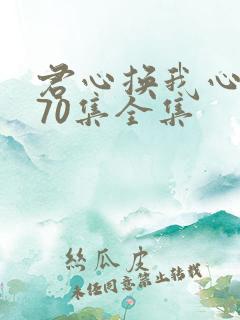 君心换我心短剧70集全集