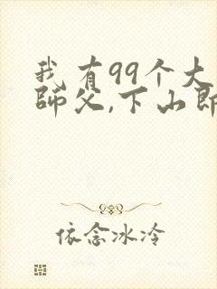 我有99个大佬师父,下山即无敌周若妤电