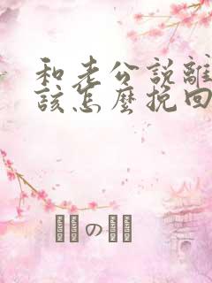 和老公说离婚后该怎么挽回