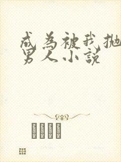 成为被我抛弃的男人小说