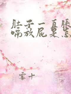 肚子一直胀气打嗝放屁是怎么回事