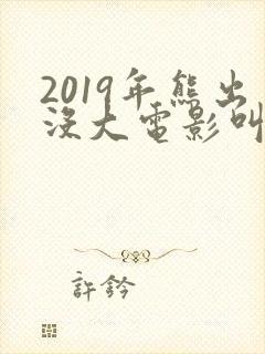 2019年熊出没大电影叫什么