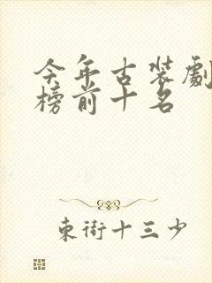 今年古装剧排行榜前十名