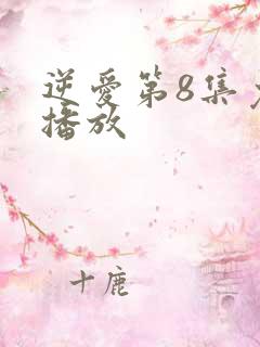 逆爱第8集免费播放