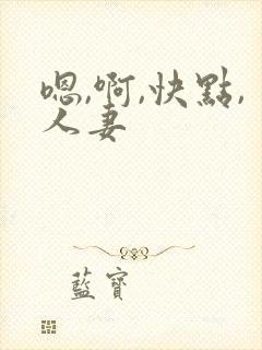 嗯,啊,快点,人妻