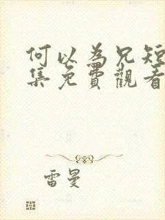 何以为兄短剧全集免费观看