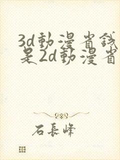 3d动漫省钱还是2d动漫省钱