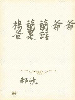 杨兰兰爷爷的爸爸是谁