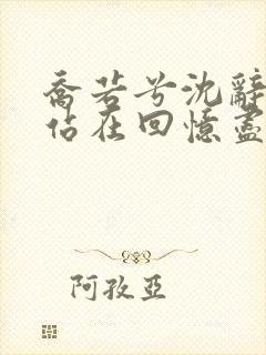 乔若兮沈辞安他站在回忆尽头全文阅读