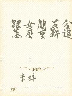 跟女朋友分手了怎么重新追回来