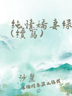 纯情娇妻绿帽公(续写)
