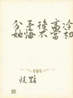 分手后高冷校花她悔不当初短剧超清