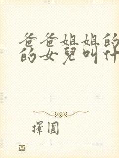 爸爸姐姐的儿子的女儿叫什么