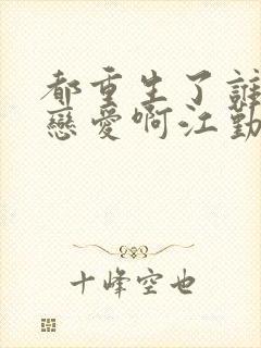 都重生了谁还谈恋爱啊江勤