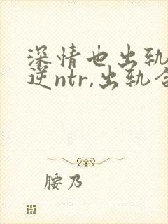 深情也出轨1(逆ntr,出轨合集)