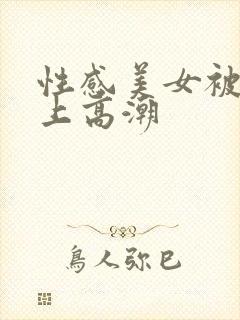 性感美女被人操上高潮