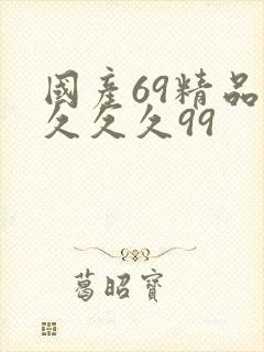 国产69精品久久久久99