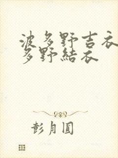 波多野吉衣在线多野结衣