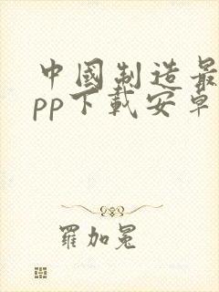 中国制造最新app下载安卓版