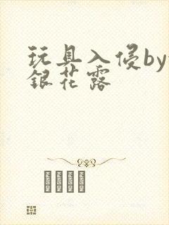 玩具入侵by金银花露