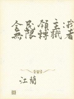 全民领主:我有无限转职者全文