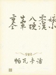 重生八零嫁了个全军硬汉小说