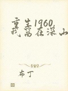 重生1960,我窝在深山打猎阅读全文全文