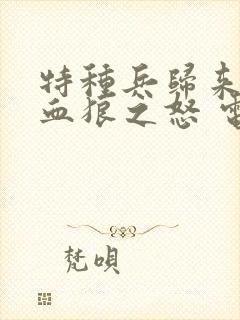 特种兵归来1:血狼之怒 电影