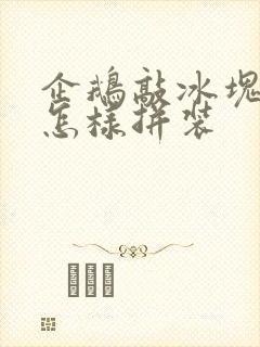 企鹅敲冰块玩具怎样拼装