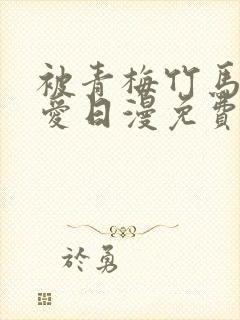 被青梅竹马的宠爱日漫免费阅读全集