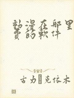 动漫在哪里看免费的软件