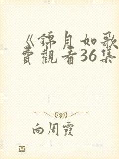 《锦月如歌》免费观看36集电视剧