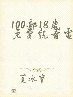 100部18岁免费观看电视剧