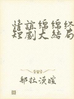 情谊绵绵终有时短剧大结局