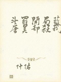 斗罗开局蓝银皇唐昊却杀我小说免费阅读