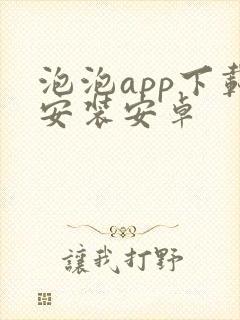 泡泡app下载安装安卓