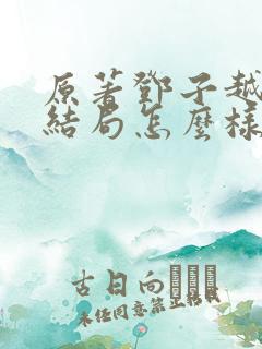 原著邓子越最后结局怎么样