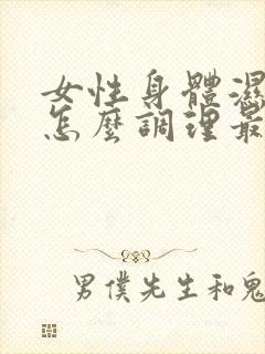 女性身体湿气重怎么调理最有效