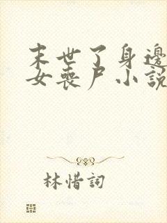 末世了身边全是女丧尸小说无删减