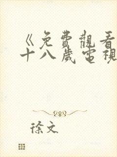 《免费观看已满十八岁电视剧》