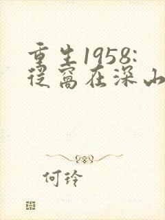 重生1958:从窝在深山打猎开始听书免费