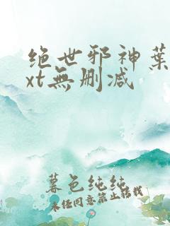 绝世邪神叶楚txt无删减