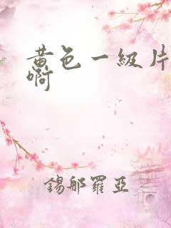 黄色一级片啊啊啊