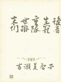 末世重生后大佬们排队宠着我免费阅读