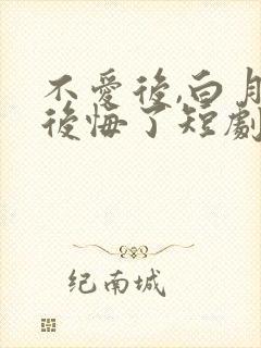 不爱后,白月光后悔了短剧免费看