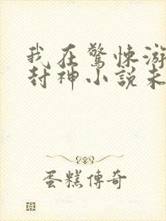 我在惊悚游戏里封神小说未删版全文