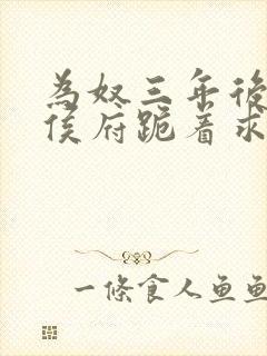 为奴三年后整个侯府跪着求我原谅短剧全集