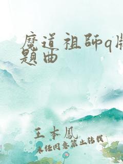 魔道祖师q版主题曲