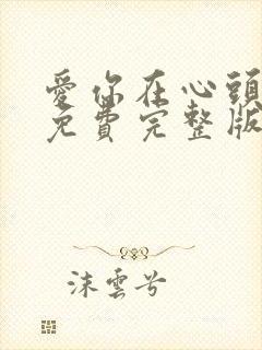 爱你在心头短剧免费完整版