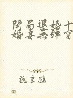 开局退婚十个未婚妻无弹窗